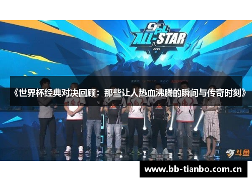 《世界杯经典对决回顾：那些让人热血沸腾的瞬间与传奇时刻》
