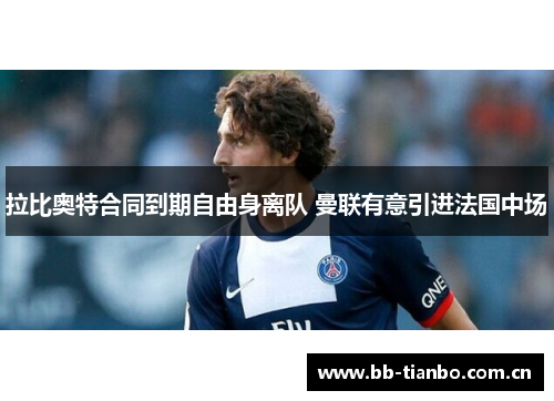 拉比奥特合同到期自由身离队 曼联有意引进法国中场